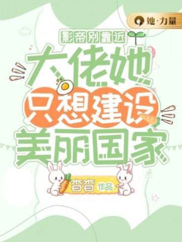 影帝別靠近，大佬她只想建設美麗國家