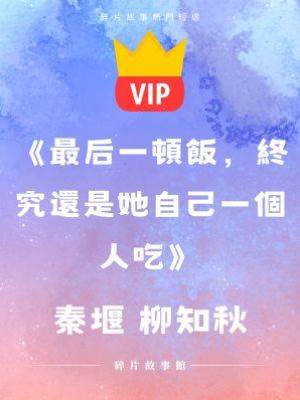 《最后一頓飯，終究還是她自己一個人吃》秦堰 柳知秋
