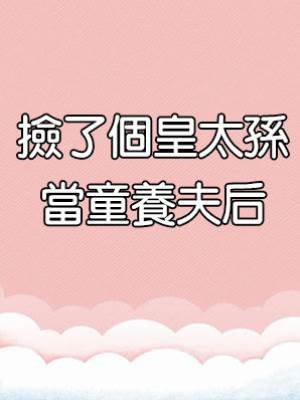 撿了個皇太孫當童養夫后