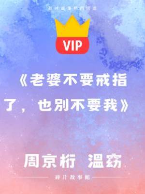 《老婆不要戒指了，也別不要我》周京桁  溫窈