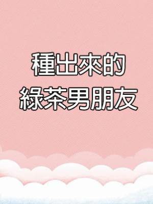種出來的綠茶男朋友