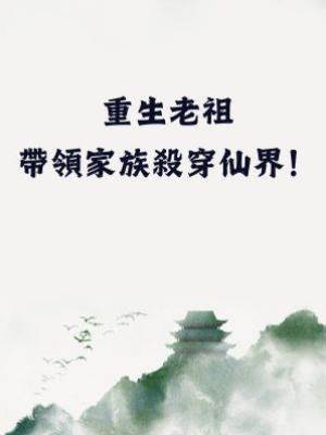 重生老祖，帶領家族殺穿仙界！
