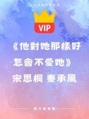 《他對她那樣好怎會不愛她》宋思桐 秦承風