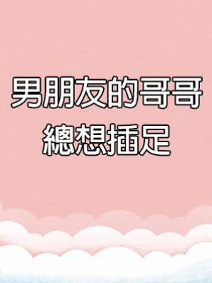 男朋友的哥哥總想插足