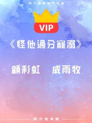 《怪他過分寵溺》顧彩虹  戚雨牧