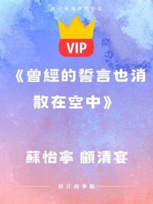 《曾經的誓言也消散在空中》蘇怡寧 顧清宴