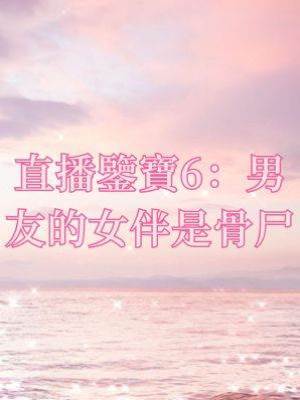 直播鑒寶6：男友的女伴是骨尸