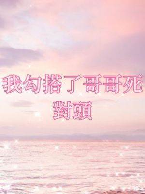 我勾搭了哥哥死對頭