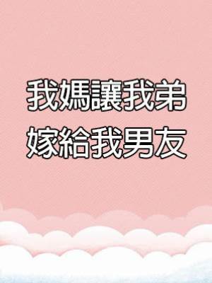 我媽讓我弟嫁給我男友