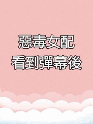 惡毒女配看到彈幕後