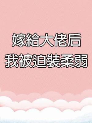 嫁給大佬后我被迫裝柔弱