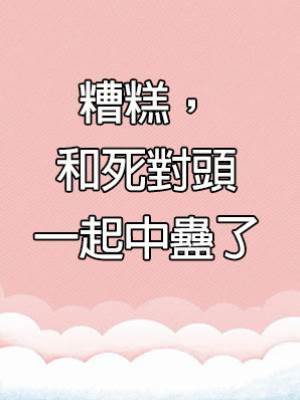 糟糕，和死對頭一起中蠱了