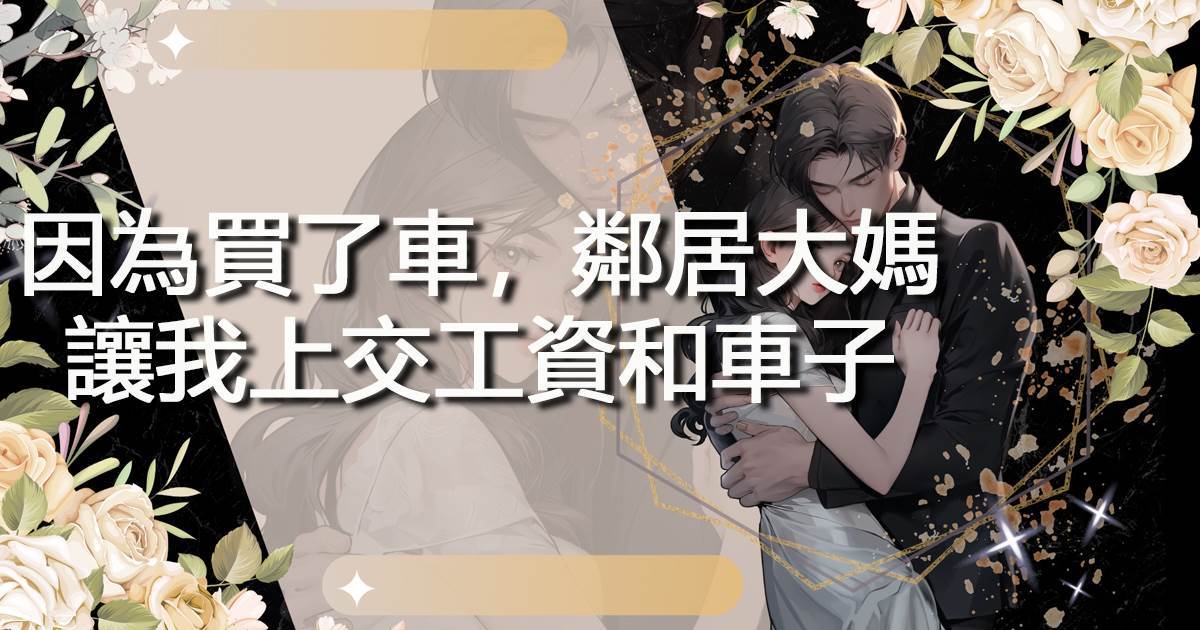 因為買了車，鄰居大媽讓我上交工資和車子