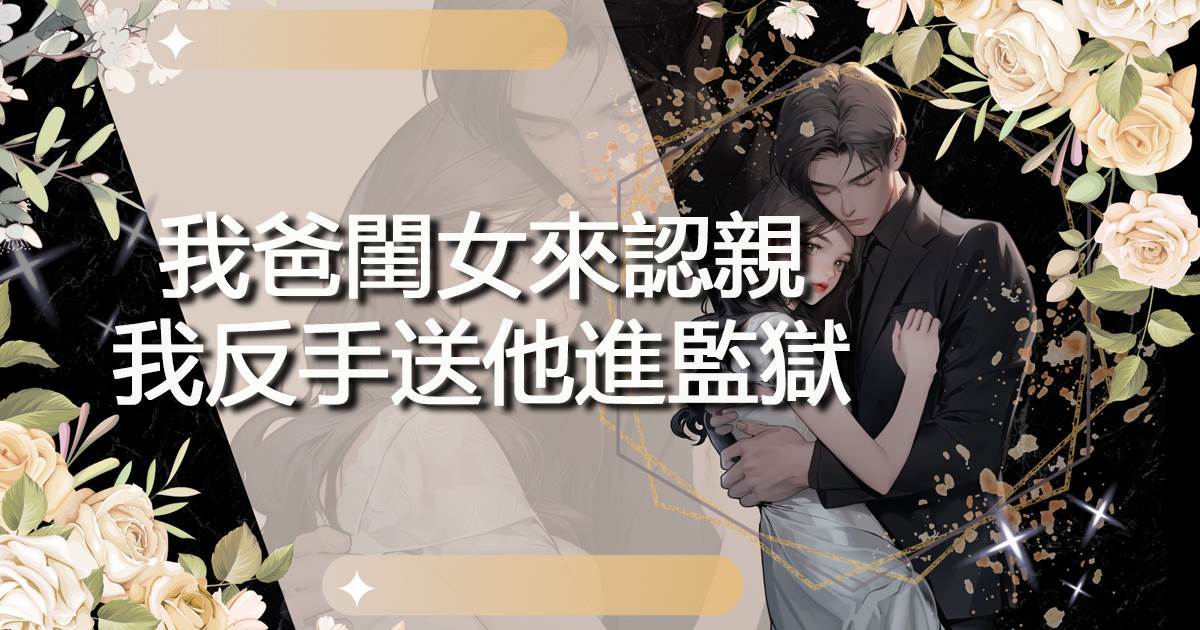 我爸閨女來認親，我反手送他進監獄