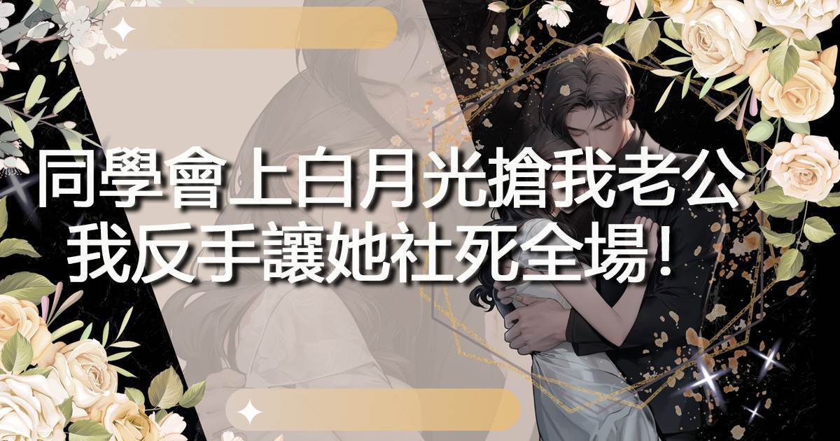 同學會上白月光搶我老公，我反手讓她社死全場！