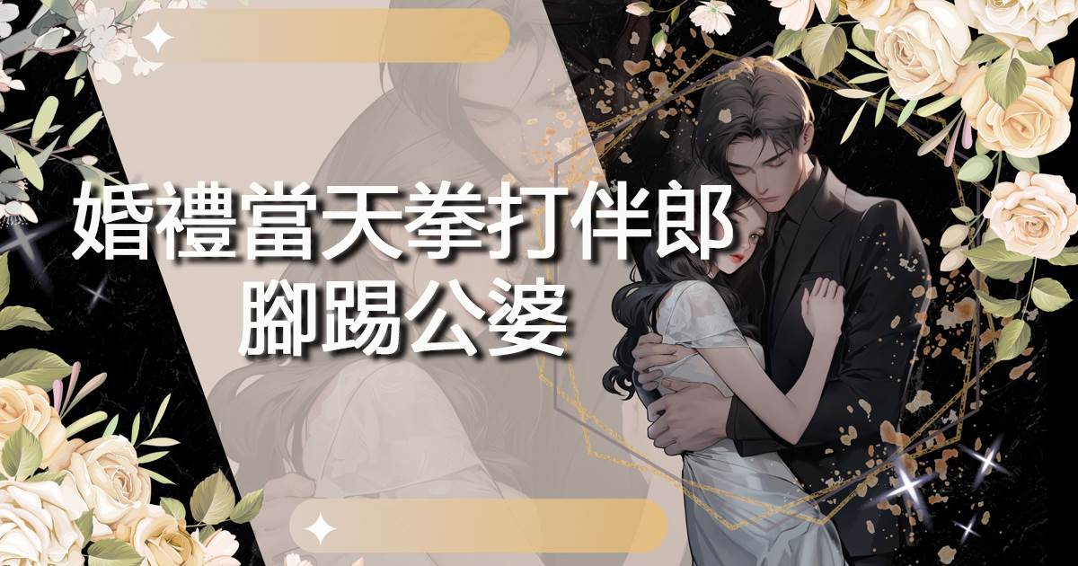 婚禮當天拳打伴郎，腳踢公婆