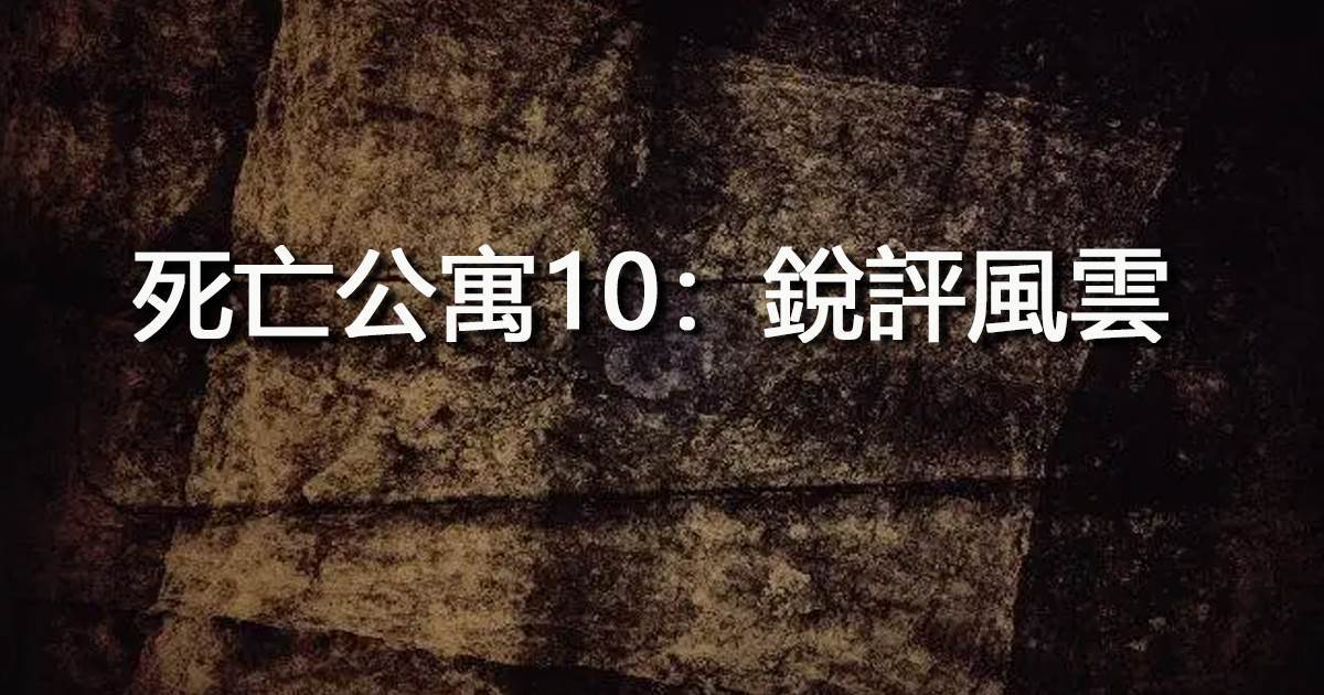 死亡公寓10：銳評風雲