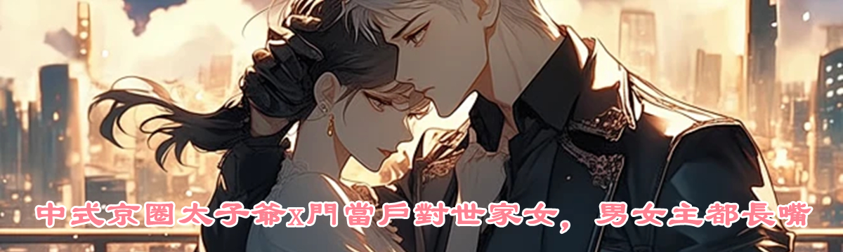 中式京圈太子爺x門當戶對世家女，男女主都長嘴