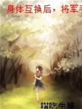 身體互換後，將軍手撕他的白月光